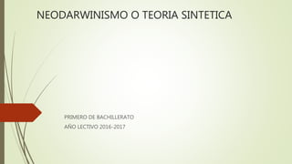 NEODARWINISMO O TEORIA SINTETICA
PRIMERO DE BACHILLERATO
AÑO LECTIVO 2016-2017
 