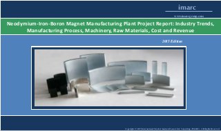 Copyright © 2015 International Market Analysis Research & Consulting (IMARC). All Rights Reserved
imarc
www.imarcgroup.com
Neodymium-Iron-Boron Magnet Manufacturing Plant Project Report: Industry Trends,
Manufacturing Process, Machinery, Raw Materials, Cost and Revenue
2015 Edition
 