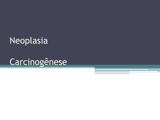 Neoplasia

Carcinogênese
 