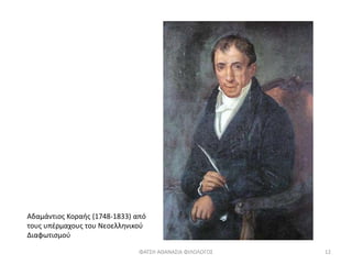 Αδαμάντιος Κοραής (1748-1833) από
τους υπέρμαχους του Νεοελληνικού
Διαφωτισμού
ΦΑΤΣΗ ΑΘΑΝΑΣΙΑ ΦΙΛΟΛΟΓΟΣ 12
 