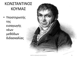 • Υποστηρικτής
της
εισαγωγής
νέων
μεθόδων
διδασκαλίας
ΚΩΝΣΤΑΝΤΙΝΟΣ
ΚΟΥΜΑΣ
ΦΑΤΣΗ ΑΘΑΝΑΣΙΑ ΦΙΛΟΛΟΓΟΣ 15
 