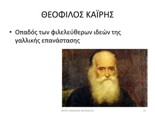 ΘΕΟΦΙΛΟΣ ΚΑΪΡΗΣ
• Οπαδός των φιλελεύθερων ιδεών της
γαλλικής επανάστασης
ΦΑΤΣΗ ΑΘΑΝΑΣΙΑ ΦΙΛΟΛΟΓΟΣ 16
 
