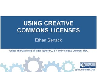 USING CREATIVE
COMMONS LICENSES
Ethan Senack
Unless otherwise noted, all slides licensed CC-BY 4.0 by Creative Commons USA
 