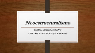 Neoestructuralismo
FABIAN CORTES MORENO
CONTADURIA PUBLICA (NOCTURNA)
 