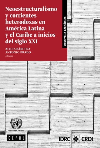 DesarrolloEconómico
Neoestructuralismo
y corrientes
heterodoxas en
América Latina
y el Caribe a inicios
del siglo XXI
ALICIA BÁRCENA
ANTONIO PRADO
Editores
 