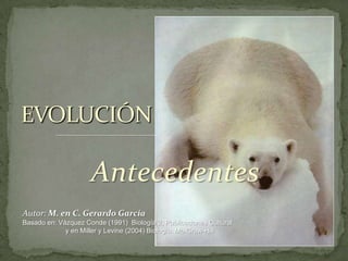 Antecedentes EVOLUCIÓN Autor: M. en C. Gerardo García Basado en: Vázquez Conde (1991)  Biología 2, Publicaciones Cultural                        y en Miller y Levine (2004) Biología. Mc-Graw-Hill 