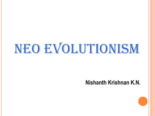NEO EVOLUTIONISM

         Nishanth Krishnan K.N.
 