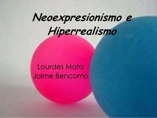 Neoexpresionismo e
Hiperrealismo
Lourdes Mata
Jaime Bencomo

 