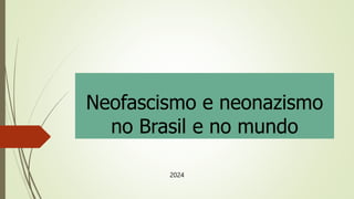 Neofascismo e neonazismo
no Brasil e no mundo
2024
 