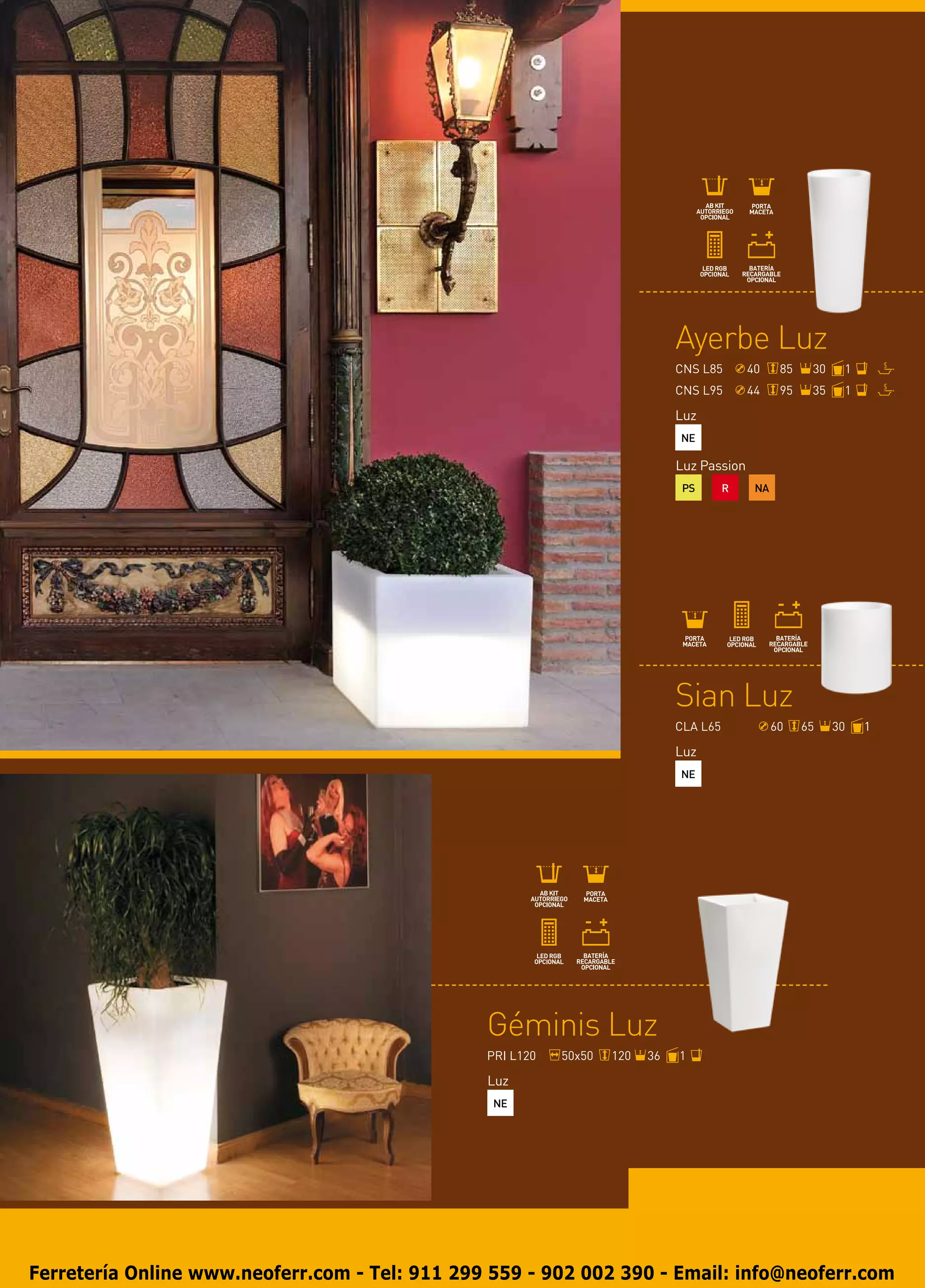 Ayerbe Luz
                                                                               CNS L85       40     85    30    1
                                                                               CNS L95       44     95    35    1

                                                                               Luz
                                                                               NE

                                                                               Luz Passion
                                                                                PS       R    NA




                                                                               Sian Luz
                                                                               CLA L65             60    65    30   1

                                                                               Luz
                                                                               NE




                                                Géminis Luz
                                                PRI L120   50x50
                                                            50x50   120   24
                                                                          36   1

                                                Luz
                                                 NE




Ferretería Online www.neoferr.com - Tel: 911 299 559 - 902 002 390 - Email: info@neoferr.com
 