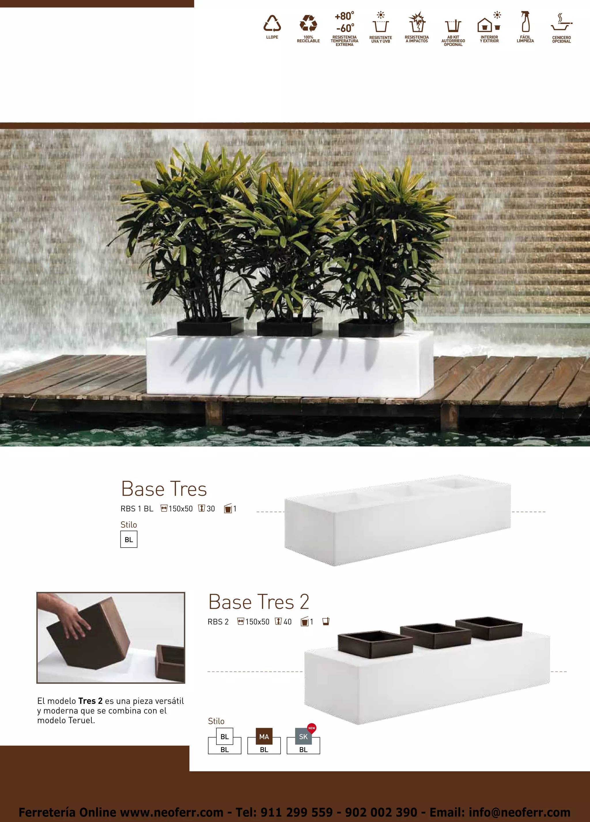 Base Tres
                        RBS 1 BL    150x50   30        1

                        Stilo
                         BL




                                             Base Tres 2
                                             RBS 2         150x50   40        1




   El modelo Tres 2 es una pieza versátil
   y moderna que se combina con el
   modelo Teruel.                            Stilo
                                                                              NEW


                                                  BL          MA         SK
                                                  BL          BL         BL




Ferretería Online www.neoferr.com - Tel: 911 299 559 - 902 002 390 - Email: info@neoferr.com
 