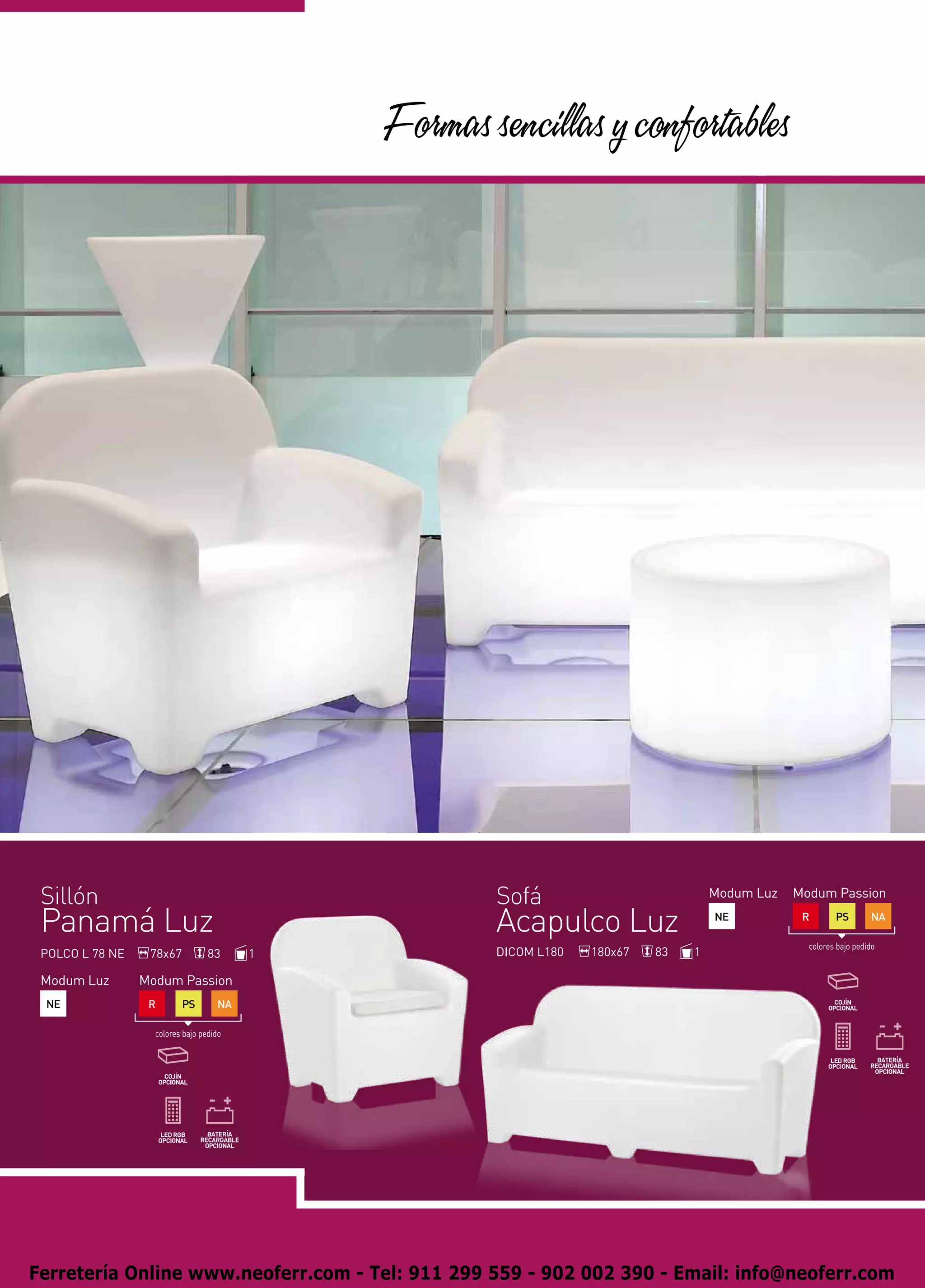 Formas sencillas y confortables




 Sillón                                              Sofá                           Modum Luz   Modum Passion

 Panamá Luz                                          Acapulco Luz                   NE           R       PS        NA

                                                                                                  colores bajo pedido
 POLCO L 78 NE    78x67           83     1           DICOM L180   180x67   83   1

 Modum Luz       Modum Passion
 NE               R       PS        NA

                   colores bajo pedido




Ferretería Online www.neoferr.com - Tel: 911 299 559 - 902 002 390 - Email: info@neoferr.com
 