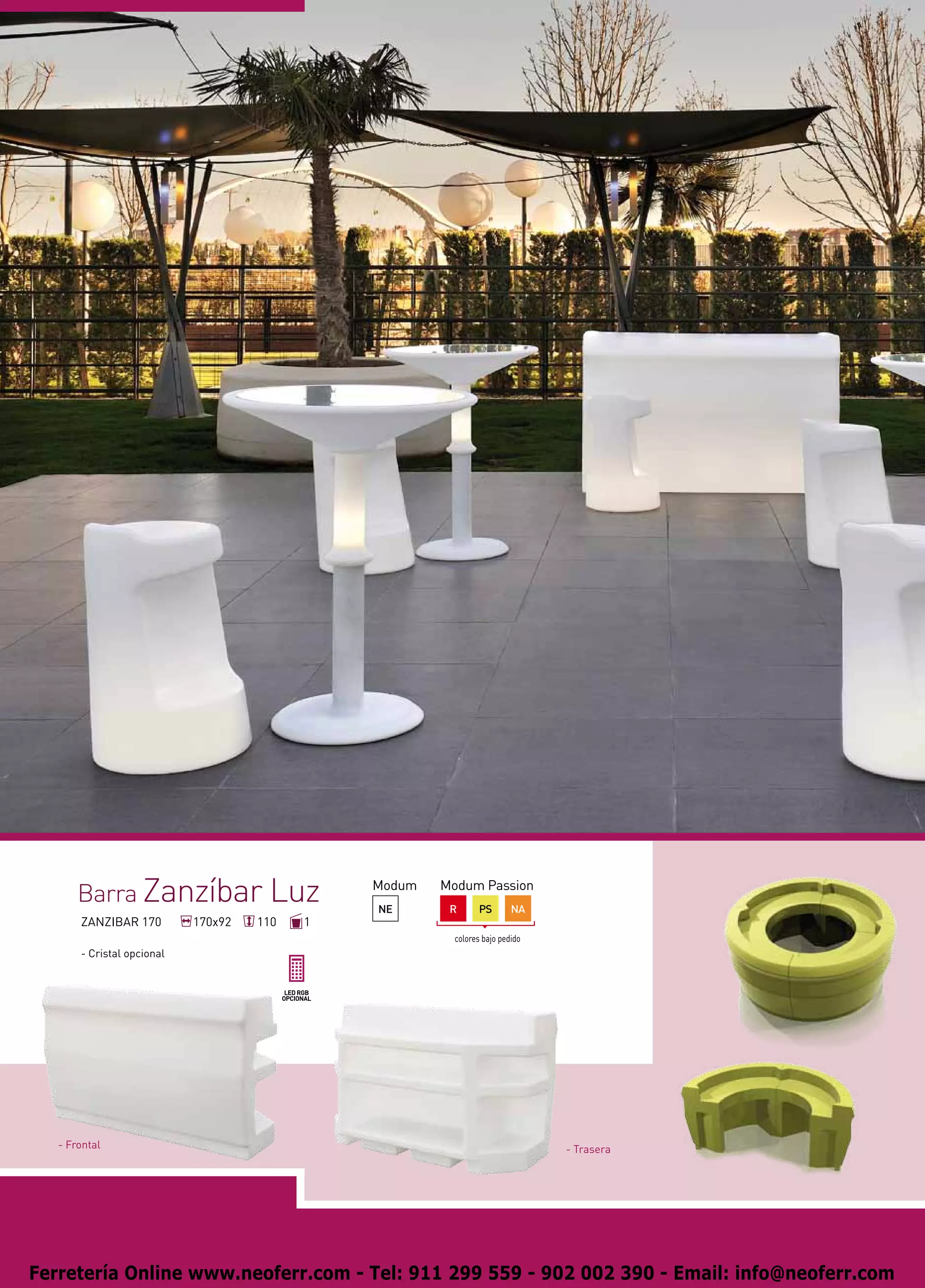 Barra Zanzíbar Luz                      Modum
                                               NE
                                                       Modum Passion
                                                        R       PS       NA
       ZANZIBAR 170         170x92   110   1
                                                         colores bajo pedido
       - Cristal opcional




   - Frontal                                                                   - Trasera




Ferretería Online www.neoferr.com - Tel: 911 299 559 - 902 002 390 - Email: info@neoferr.com
 