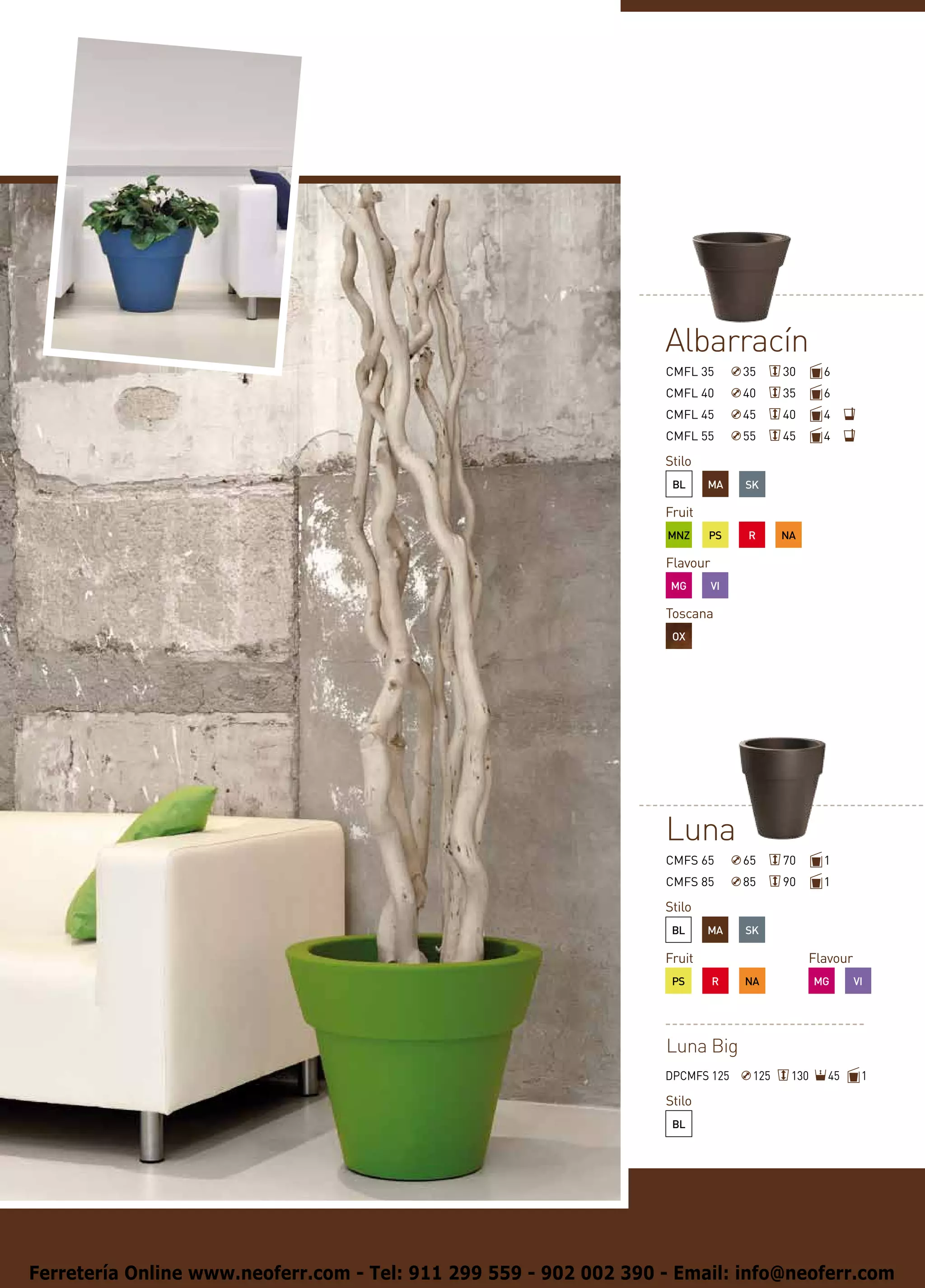 Albarracín
                                                                   CMFL 35        35     30      6
                                                                   CMFL 40        40     35      6
                                                                   CMFL 45        45     40      4
                                                                   CMFL 55        55     45      4

                                                                   Stilo
                                                                    BL     MA     SK

                                                                   Fruit
                                                                   MNZ     PS     R      NA

                                                                   Flavour
                                                                    MG       VI

                                                                   Toscana
                                                                    OX




                                                                   Luna
                                                                   CMFS 65        65     70      1
                                                                   CMFS 85        85     90      1

                                                                   Stilo
                                                                    BL     MA     SK

                                                                   Fruit                      Flavour
                                                                    PS       R    NA            MG      VI




                                                                   Luna Big
                                                                   DPCMFS 125      125    130    45      1

                                                                   Stilo
                                                                    BL




Ferretería Online www.neoferr.com - Tel: 911 299 559 - 902 002 390 - Email: info@neoferr.com
 
