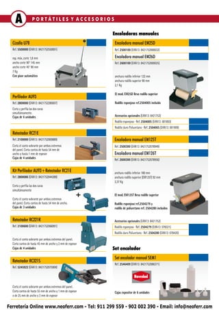 A               PORTÁTILES Y ACCESORIOS

                                                           Encoladoras manuales
  Cizalla U78                                               Encoladora manual EM25D
  Ref. 5500000 (EAN13: 8421752550001)                       Ref. 2500100 (EAN13: 8421752000032)

  esp. máx. corte 1,8 mm                                    Encoladora manual EM26D
  ancho corte 90° 145 mm                                    Ref. 2600100 (EAN13: 8421752000025)
  ancho corte 45° 90 mm
  7 Kg
  Con pisor automático                                      anchura rodillo inferior 122 mm
                                                            anchura rodillo superior 90 mm
                                                            2,1 Kg

                                                            El mod. EM25D lleva rodillo superior
  Perfilador AU93
  Ref. 2800000 (EAN13: 8421752280007)                       Rodillo esponjoso ref.2504005 incluido
  Corta y perfila las dos caras
  simultáneamente.
  Cajas de 6 unidades                                       Accesorios opcionales (EAN13: 8421752)
                                                            Rodillo esponjoso ∙ Ref. 2504005 (EAN13: 001893)
                                                            Rodillo duro Poliuretano ∙ Ref. 2504065 (EAN13: 001909)
  Retestador RC21E
  Ref. 2100000 (EAN13: 8421752000889)                      Encoladora manual EM125T
  Corta el canto sobrante por ambos extremos               Ref. 2500300 (EAN13: 8421752078949)
  del panel. Corta cantos de hasta 54 mm de
  ancho y hasta 1 mm de espesor                            Encoladora manual EM126T
  Cajas de 4 unidades                                      Ref. 2600300 (EAN13: 8421752078956)


  Kit Perfilador AU93+Retestador RC21E                     anchura rodillo inferior 180 mm
  Ref. 2800086 (EAN13: 8421752044289)                      anchura rodillo superior (EM125T) 92 mm
                                                           2,37 Kg
  Corta y perfila las dos caras
  simultáneamente

  Corta el canto sobrante por ambos extremos
                                                       +   El mod. EM125T lleva rodillo superior

  del panel. Corta cantos de hasta 54 mm de ancho.         Rodillo esponjoso ref.2504279 y
  Cajas de 3 unidades                                      rodillo de poliuretano ref. 2504280 incluidos


  Retestador RC221R                                        Accesorios opcionales (EAN13: 8421752)
  Ref. 2100600 (EAN13: 8421752066991)                      Rodillo esponjoso ∙ Ref. 2504279 (EAN13: 078321)
                                                           Rodillo duro Poliuretano ∙ Ref. 2504280 (EAN13: 078420)
  Corta el canto sobrante por ambos extremos del panel.
  Corta cantos de hasta 45 mm de ancho y 2 mm de espesor
  Cajas de 4 unidades                                      Set encolador
                                                           Set encolador manual SEM1
  Retestador RC321S
                                                           Ref. 2546409 (EAN13: 8421752086371)
  Ref. 5245922 (EAN13: 8421752075900)

                                                                            Novedad

  Corta el canto sobrante por ambos extremos del panel.
  Corta cantos de hasta 55 mm de ancho y 1 mm de espesor   Cajas expositor de 6 unidades
  o de 25 mm de ancho y 3 mm de espesor


Ferretería Online www.neoferr.com - Tel: 911 299 559 - 902 002 390 - Email: info@neoferr.com
 