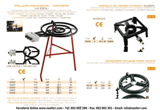 PAELLERO PROFESIONAL - TERMOPAR                                                                HORNILLO DE HIERRO FUNDIDO -GUISON-
                                                                                                CAST IRON STOVE • BRÛLEUR À GAZ EN ACIER FONTE • GUSSEISEN GASBRENNER
                      -LA IDEAL-                                                          USO EXTERIORES • OUTDOOR use • utilisation À L´EXTERIEUR • IM FREIEM BENUTZEM
    PROFESSIONAL GAS RING BURNER SAFETY MECHANISM • BRÛLEUR À GAZ
PROFESSIONEL SECURITÉ THERMO-COUPE • PROFIGASBRENNER MIT ZÜNDSICHERUNG
  BUTANO - PROPANO - GAS NATURAL • Butane - Propane - Natural gas • Butane -
                propane - gaz naturel • Butan - Propan - Erdgas
                                                                                                                                                               Ref. 26
                                                                                                  90/396/CEE
      USO INTERIORES • indoor use • utilisation en intérieur • Innenbereich




                                                                                                        CE
                                                                                         Cod.              cm.     Mod.
                                                                                         25000      4     38 x 38 SGB04




                                                                                                                  ACCESORIO DIFUSOR PARA COCINA
                                                                                          GAS DIFFUSER FOR COOKER • DIFFUSEUR SURCUISINE • VERTEILERKRAZ FÜR PAELLA

UNE EN 203-1. EN 203-1/A1
                                                                                                                                                              Ref. 15-D

             CE
    Cod.                         Ref.          Mod.           nº             Ø
                                                                             cm.
   20303            1            P16            30P             1           30             Cod.            Mod.    Ø
                                                                                                                   cm.
   20403            1            P17            40P             2           40            20100      10    200     20
   20603            1            P18            60P              3          60*           20101      10    250     25
   20803            1            P22            80P              3          80*
   20903            1            P23            90P              3          90*

Especificar país de destino y tipo de gas / Specify country of destination and type of
 gas / Préciser le pays de destination et le type de gaz / Bestimmungsland Gasart
* Incluye juego de patas reforzado / With a set of 3 reinforced legs / Avec jeu de 3
                     pieds renforcés / Mit Dreibein-Untergestell
                                                         18
           Ferretería Online www.neoferr.com - Tel: 902 002 390 - Fax: 902 002 391 - Email: info@neoferr.com
 