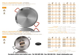 PAELLA VALENCIANA PULIDA -LA IDEAL-                                                           Cod.                      Ø         Cod.                      Ø
POLISHED STEEL PAELLA PAN • POÊLE POUR PAËLLA POLI • POLIERTE PAELLAPFANNE                                             cm.                                  cm.
Remaches de Acero • steel rivets • RIVETS EN ACIER • STAHLNIETE                              10020      6      1/2     20        10046      4       12      46
                                                                                             10022      6       1      22        10050      4       14      50
 Ref. 1                                                                                      10024      6       1      24        10055      4       16     55*
                                                                                             10026      6       2      26        10060      4       19     60*
                                                                                             10028      6       3      28        10065      1       22     65*
                                                                                             10030      6       4      30        10070      1       25     70*
                                                                                             10032      6       5      32        10080      1       40     80*
                                                                                             10034      6       6      34        10090      1       50     90**
                                                                                             10036      6       7      36        10019      1       85    100**
                                                                                             10038      6       8      38        10015      1      120    115**
                                                                                             10040      6       9      40        10016      1      200 130***
                                                                                             10042      6      10      42        10017      1      250 150***


                                                                                                         * 4 remaches / 4 rivets / 4 rivets / 4 Nieten
                                                                                             **4 remaches - 4 asas / 4 rivets - 4 handles / 4 rivets - 4 poignées
                                                                                                                    / 4 Nieten - 4 Griffen
                                                                                             ***4 remaches - 6 asas / 4 rivets - 6 handles / 4 rivets - 6 poignées
                                                                                                                    / 4 Nieten - 6 Griffen
PAELLA VALENCIANA PULIDA -LA IDEAL- “PATA NEGRA”                                              La Paella de 150 cm. incluye Trebede y Paleta / Stand and spoon
POLISHED STEEL PAELLA PAN • POÊLE POUR PAËLLA POLI • POLIERTE PAELLAPFANNE
INDEFORMABLE • undeformable • indéformable • Nichtt ungestal    t
                                                                                              included / Avec trepied et écumoire / Mit Stand und Schaumkelle
ACERO DE GROSOR ESPECIAL • SPECIAL WIDE STEEL • ACIER GROS ÉPAISSEUR • STAHL DIKEN KALIBER



Ref. 1-C                                                                                                                Ø                                   Ø
                                                                                              Cod.                     cm.        Cod.                      cm.
                                                                                             85030      1       1      30        85060      1       12     60*
                                                                                             85035      1       2      35        85065      1       14     65*
                                                                                             85040      1       4      40        85070      1       16     70*
                                                                             Pata Negra      85045      1       6      45        85080      1       18     80**
                                                                                             85050      1       8      50*       85090      1       20     90**
                                                                                             85055      1      10      55*

                                                                                                      * 4 remaches / 4 rivets / 4 rivets / 4 Nieten
                                                                                             **4 remaches - 4 asas / 4 rivets - 4 handles / 4 rivets - 4 poignées
                                                                                                                   / 4 Nieten - 4 Griffen
                                                                                    1
             Ferretería Online www.neoferr.com - Tel: 902 002 390 - Fax: 902 002 391 - Email: info@neoferr.com
 
