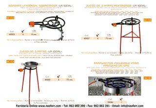 SOPORTE UNIVERSAL SOBREMESA -LA IDEAL-                                                           JUEGO DE 3 PATAS REFORZADO -LA IDEAL-
                Table top STAND • SUPPORT UNIVERSEL surtable                                    REINFORCED 3-LEG SET • JEU DE 3 PIEDS RENFORCÉS • VERSTÄRKTES DREIBEIN
                        • DESKTOP ALLGEMEINE STÜTZEN                                                                         VERSCHRAUBT
PLEGABLE Y REGULABLE EN ALTURA • FOLDABLE AND HEIGHT-ADJUSTABLE • PLIABLE ET                                    PARA PAELLEROS MODELO 400 - 450 - 500 - 600 - 700
         RÉGLABLE EN HAUTEUR • EINKLAPPBAR UND HÖHE VERSTELLBAR                                         • SUITABLE FOR GAS RINGS MODELS 400 – 450 - 500 – 600 AND 700
                                                                                                               • APTE POUR LES MODÈLES 400 – 450 - 500 – 600 Y 700
                                                                                                              • GEEIGNET FÜR MODELLE 400 - 450 - 500 - 600 UND 700

Ref. 12-C
                                                                                                                                                                            Ref. 12-B




    Cod.
  40003            6          8 cms.
                                                                                                 Cod.
                                                                                                40007            6         75 cms.
No incluye paellero / Burner is not included / Bruleur pas inclus / Brenner ist Nicht
                                  im Preis enthaltet




               JUEGO DE 3 PATAS -LA IDEAL-                                                   No incluye paellero / Burner is not included / Bruleur pas inclus / Brenner ist Nichtt im
               3-LEG SET • JEU DE 3 PIEDS • DREIBEIN VERSCHRAUBT
  PARA TODOS LOS MODELOS DE PAELLERO • VALID FOR ALL BURNER SIZE • VALABLE                                                        Preis enthalten
                POUR TOUS LES BRûLEURS • ALLE BRENNER GEEIGNET


Ref. 12-A
                                                                                                             PARAVIENTOS INOXIDABLE PARA
                                                                                                                  PAELLERO DE GAS
                                                                                                   STAINLESS STEEL WINDSHIELD • PARAVENT INOX • EDELSTAHL WINDSCHUTZ
                                                                                                          • ADAPTABLE A PAELLEROS MODELO 300 - 350 - 400 - 450 - 500
                                                                                                        • SUITABLE FOR GAS BURNERS MODELS 300 - 350 - 400 - 450 - 500
                                                                                                              • APTE POUR LES MODÈLES 300 - 350 - 400 - 450 - 500
                                                                                                               • GEEIGNET FÜR MODELLE 300 - 350 - 400 - 450 - 500


                                                Cod.
                                                                                                                                                                             Ref. 48
                                               40002            6          75 cms.




                                                                                                                               Cod.
No incluye paellero / Burner is not included / Bruleur pas inclus / Brenner ist Nicht
                                 im Preis enthalten                                                                           50086            1

            Ferretería Online www.neoferr.com - Tel: 902 002 390 - Fax: 902 002 391 - Email: info@neoferr.com
                                                                                        20
 