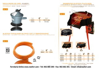 REGULADOR DE GAS -GUISON-                                                                       BARBACOA RÚSTICA MULTIUSOS
GAS REGULATOR • DÉTENDEUR DE GAZ • GASREGLER                                                rustic barbEcue • barbecue rustique • rustikale barbecue
COMPROBADOS • Tested • testés • getestet                                                   CON PARRILLA ESTAÑADA • TIN-PLATED BARBECUE GRILL • GRILL ÉTAMÉ
                                                                                                              • VERZINNTER GITTERROST


 Ref. 28



                                                                                           Ref. 39


                                                Cod.                      Mod.
                                               25001         10      28/37 mbar
                                               25002         10       50 mbar




BLISTER MANGUERA BUTANO CON 2 ABRAZADERAS
BUTANE HOSE + TWO GRIPS • TUYAU BUTANE + DEUX COLLIERS • GASSCHLAUCH + ZWEI HALTEKLEMMEN




 Ref. 47




                                                                  Cod.             m.
                                                                  80001    10    1,5 m.
                                                                                            Cod.                     Ø       Cod.                       Ø
                                                                                                                     cm.                               cm.
                                                                                           40040     1              40      41040      1               40
                                                                                           40049     1              50      41049      1               50
                                                                                           40050     1              60      41050      1               60
                                                                                           40070     1              70*     41070      1               70*

                                                                                             * Con patas reforzadas / With reinforced legs / Avec tripatte
                                                                                                        renforzé / Mit dreibein ein Verstärkt
                                                          21
            Ferretería Online www.neoferr.com - Tel: 902 002 390 - Fax: 902 002 391 - Email: info@neoferr.com
 