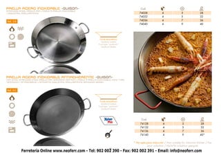 PAELLA ACERO INOXIDABLE -GUISON-                                                                  Cod.                                                Ø
                                                                                                                                                     cm.
STAINLESS STEEL PAELLA PAN • POÊLE À PAËLLA INOXYDABLE
• EDELSTAHL PAELLAPFANNE                                                                         74028               4                3               28
                                                                                                 74032               4                5               32
Ref. 3-B                                                                                         74036               4                7               36
                                                                                                 74040               4                9               40




                                                                       Fondo termodifusor
                                                                        Sandwich bottom
                                                                      Fond type “sandwich”
                                                                        Sandwich Boden




PAELLA ACERO INOXIDABLE ANTIADHERENTE -GUISON-
NON-STICK STAINLESS STEEL PAELLA PAN SANDWICH BOTTOM • POÊLE À PAËLLA INOXYDABLE FOND TYPE
“SANDWICH” ANTIADHÉSIVE • ANTIHAFTE EDELSTAHL PAELLAPFANNE SANDWICH Boden



Ref. 3-C



                                                                       Fondo termodifusor
                                                                        Sandwich bottom
                                                                      Fond type “sandwich”
                                                                        Sandwich Boden




                                                                                                   Cod.                                               Ø
                                                                                                                                                      cm.
                                                                                                  74128               4               3               28
                                                                                                  74132               4               5               32
                                                                                                  74136               4               7               36
                                                                                                  74140               4               9               40*


                                                                                             * No apta para inducción / Non suitable for induction kitchen / Pas
                                                                                                        pour induction / Nicht für Induktion geeignet
                                                                                5
           Ferretería Online www.neoferr.com - Tel: 902 002 390 - Fax: 902 002 391 - Email: info@neoferr.com
 