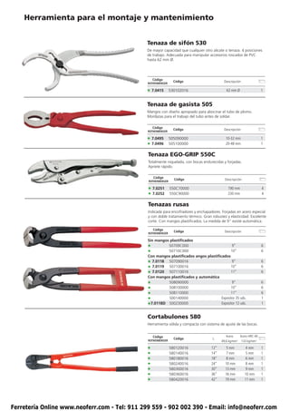 Herramienta para el montaje y mantenimiento


                                               Tenaza de sifón 530
                                               De mayor capacidad que cualquier otro alicate o tenaza. 4 posiciones
                                               de trabajo. Adecuada para manipular accesorios roscados de PVC
                                               hasta 62 mm Ø.




                                                   Código
                                                                Código                      Descripción
                                               ROTHENBERGER

                                               • 7.0415       530102016                       62 mm Ø                 1


                                               Tenaza de gasista 505
                                               Mangos con diseño apropiado para abocinar el tubo de plomo.
                                               Mordazas para el trabajo del tubo antes de soldar.

                                                   Código
                                                                Código                      Descripción
                                               ROTHENBERGER

                                               • 7.0495       505090000                      10-32 mm                 1
                                               • 7.0496       505100000                      20-48 mm                 1

                                               Tenaza EGO-GRIP 550C
                                               Totalmente niquelada, con bocas endurecidas y forjadas.
                                               Apriete rápido.

                                                   Código
                                                                Código                       Descripción
                                               ROTHENBERGER

                                               • 7.0251       550C70000                        190 mm                 4
                                               • 7.0252       550C90000                        230 mm                 4

                                               Tenazas rusas
                                               Indicada para encofradores y enchapadores. Forjadas en acero especial
                                               y con doble tratamiento térmico. Gran robustez y elasticidad. Excelente
                                               corte. Con mangos plastificados. La medida de 9” existe automática.

                                                   Código
                                                                Código                       Descripción
                                               ROTHENBERGER

                                               Sin mangos plastificados
                                               •         50709C000                            9”                      6
                                               •         50710C000                           10”                      6
                                               Con mangos plastificados angos plastificados
                                               • 7.0118 507090016                             9”                      6
                                               • 7.0119 507100016                            10”                      6
                                               • 7.0120 507110016                            11”                      6
                                               Con mangos plastificados y automática
                                               •         508090000                            9”                      6
                                               •         508100000                           10”                      6
                                               •         508110000                           11”                      6
                                               •         S00140000                     Expositor 35 uds.              1
                                               •7.0118D S00230000                      Expositor 12 uds.              1


                                               Cortabulones 580
                                               Herramienta sólida y compacta con sistema de ajuste de las bocas.


                                                   Código                                     Acero    Acero HRC-40
                                                                Código               L
                                               ROTHENBERGER                                49,6 kg/mm2 133 kg/mm2

                                               •              580120016              12”     5 mm          4 mm       1
                                               •              580140016              14”     7 mm          5 mm       1
                                               •              580180016              18”     8 mm          6 mm       1
                                               •              580240016              24”     10 mm          8 mm      1
                                               •              580300016              30”     13 mm          9 mm      1
                                               •              580360016              36”     16 mm         10 mm      1
                                               •              580420016              42”     19 mm         11 mm      1




Ferretería Online www.neoferr.com - Tel: 911 299 559 - 902 002 390 - Email: info@neoferr.com
 