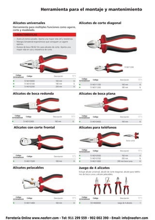 Herramienta para el montaje y mantenimiento


    Alicates universales                                                          Alicates de corte diagonal
    Herramienta para múltiples funciones como agarre,
    corte y modelado.
        CARACTERÍSTICAS
        – Acero al cromo-vanadio. Aporta una mayor vida útil y resistencia.
        – Mangos bimaterial ergonómicos que consiguen un agarre
          óptimo.
        – Dureza de boca 58-62 Hrc para alicates de corte. Aporta una
          mayor vida en uso y resistencia de corte.




                                                                                                                                         514011200



         Código
                      Código                         Descripción
     ROTHENBERGER
                                                                                      Código
                                                                                                   Código                          Descripción
    •               514010000                          160 mm                 6   ROTHENBERGER

    •               514010100                          180 mm                 6
                                                                                  •              514011100                           160 mm                6
    •               514010200                          200 mm                 6
                                                                                  •              514011200                           180 mm                6


    Alicates de boca redonda                                                      Alicates de boca plana




        Código                                                                        Código
                     Código                         Descripción                                    Código                          Descripción
    ROTHENBERGER                                                                  ROTHENBERGER

    •              514010300                          160 mm              6       •              514010400                           160 mm                6

        Alicates con corte frontal                                                Alicates para teléfonos



                                                                                                                                           boca curva




                                                                                      Código
                                                                                                   Código                          Descripción
                                                                                  ROTHENBERGER

         Código
     ROTHENBERGER
                      Código                         Descripción                  •              514010500                           160 mm                6
                                                                                  •              514010700                           200 mm                6
    •               514011500                          160 mm                 6   •              514011000                      200 mm boca curva          6


    Alicates pelacables                                                           Juego de 4 alicates
                                                                                  Incluye alicate universal, alicate de corte diagonal, alicate para teléfo-
                                                                                  nos de boca curva y alicate pelacables.




         Código                                                                       Código
                      Código                         Descripción                                   Código                          Descripción
     ROTHENBERGER                                                                 ROTHENBERGER

    •               514011400                          160 mm                 6   •              S51404000                      Juego de 4 alicates        1




Ferretería Online www.neoferr.com - Tel: 911 299 559 - 902 002 390 - Email: info@neoferr.com
 