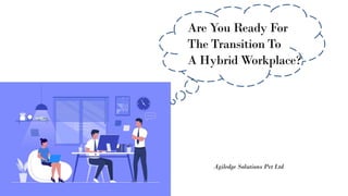 Are You Ready For
The Transition To
A Hybrid Workplace?
Agiledge Solutions Pvt Ltd
 