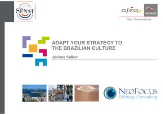 ADAPT YOUR STRATEGY TO
THE BRAZILIAN CULTURE
Jérôme Kelber

 