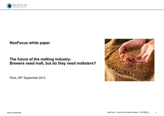 Strictly confidential 1NeoFocus - Future of the malting industry – 20130909
NeoFocus white paper
The future of the malting industry:
Brewers need malt, but do they need maltsters?
Paris, 09th September 2013
 