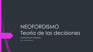 NEOFORDISMO
Teoría de las decisiones
Administración General
Prof. Andrea Morrone
 