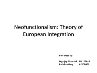 Neofunctionalism: Theory of
European Integration
Presented by
Digvijay Bhandari ME10B015
Parichay Garg AE10B061
 