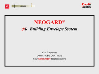 NEOGARD® N6   Building Envelope System  Curt Carpenter Owner - C&G COATINGS  Your NEOGARD®Representative 