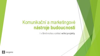 Komunikační a marketingové
nástroje budoucnosti
I v Brně mohou vznikat velké projekty
 