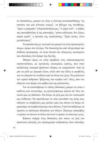 σε δασκάλους, μπορεί να είναι η έλλειψη αυτοπεποίθησης “ας
          ακούσω και μία δεύτερη γνώμη”, το βόλεμα της συνήθειας,
          “ξέρει ο μπαμπάς” η θυματοποίησή μας, “τι ξέρω εγώ”,  ο φόβος
          της πρωτοβουλίας ή της αποτυχίας, “ρώτα καλύτερα, δεν ξέρεις
          καμιά φορά”, η άρνηση της ενηλικίωσης, “ξέρει αυτός, είναι
          μεγαλύτερος”.
          	     Ο εκπαιδευτής με τη σειρά του μπορεί να είναι προικισμένο
          άτομο, ώριμο στο πνεύμα. Να διακατέχεται από αλτρουϊσμό και
          διάθεση προσφοράς, να είναι δοτικό και ειλικρινές, φωτισμένο
          και οδοιπόρος στο δρόμο της Αρετής.
          	     Μπορεί όμως να είναι προβολή ενός ταλαιπωρημένου
          υποσυνείδητου, με αρνητικές εσωτερικές εικόνες, που στην
          κατάλληλη ευκαιρία βρίσκουν έδαφος να εκφραστούν. Από τη
          μία να μιλά με όμορφα λόγια, αλλά από την άλλη οι προβολές
          του να οδηγούν σε αντίθετα από τα λόγια του έργα. Να μολύνουν
          τον ωραίο άνθρωπο “βάζοντας στο κεφάλι του” ιδέες, που τον
          οδηγούν στο δρόμο του φόβου και της απελπισίας.
          	     Για να καταλάβουμε τι είδους δάσκαλος μπορεί να είναι ο
          καθένας που συναντάμε, ας αξιολογήσουμε πρώτα απ’ όλα τον
          εαυτό μας ως δάσκαλο. Να δούμε τη ζωή μας και τον εσωτερικό
          μας άνθρωπο. Να προσέξουμε σε ποιο μονοπάτι της ζωής μας,
          οδηγούν οι συμβουλές μας πρώτα εμάς και έπειτα να δούμε αν
          μπορούμε να συμβουλέψουμε τους άλλους. Γιατί συνηθίζουμε να
          είμαστε οι καλύτεροι δάσκαλοι των άλλων. Ξέρουμε επακριβώς
          τι πρέπει να κάνουν οι άλλοι και ποτέ τι πρέπει να κάνουμε εμείς.
          	     Κάποτε υπήρξε ένας δάσκαλος που έκανε τη ζωή του
          έμπνευση αλλαγής για εκατομμύρια ανθρώπους στον πλανήτη,

     44


βιβλίο_NEOGENNITOI GONEIS_print.indd 44                               8/11/2010 5:25:11 μμ
 