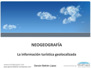 NEOGEOGRAFÍA La información turística geolocalizada Gersón Beltrán López www.gersonbeltran.wordpress.com 