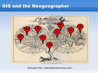 GIS and the Neogeographer Schuyler Erle <sderle@metacarta.com> 