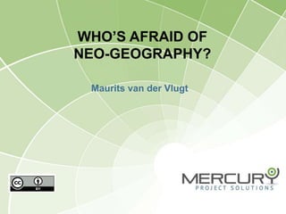 WHO’S AFRAID OF 
NEO-GEOGRAPHY? 
Maurits van der Vlugt 
 