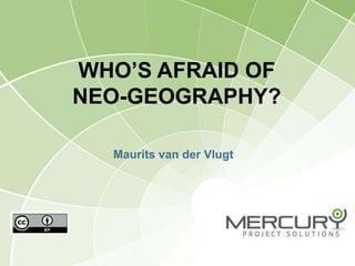 WHO’S AFRAID OF
NEO-GEOGRAPHY?

  Maurits van der Vlugt
 
