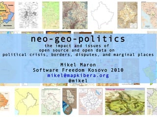 neo-geo-politics the impact and issues of  open source and open data on  political crisis, borders, disputes, and marginal places Mikel Maron Software Freedom Kosovo 2010 [email_address] @mikel 