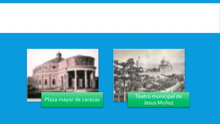 Plaza mayor de caracas
Teatro municipal de
Jesus Muñoz
 