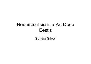 Neohistoritsism ja Art Deco
           Eestis
        Sandra Silver
 