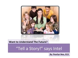 Want	
  to	
  Understand	
  The	
  Future?	
  	
  

        “Tell	
  a	
  Story!”	
  says	
  Intel	
  
                                                     By:	
  Pearlyn	
  Neo,	
  G13	
  
 