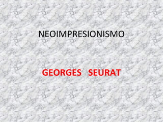 NEOIMPRESIONISMO
GEORGES SEURAT
 