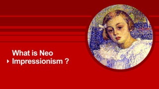 What is Neo
Impressionism ?
 