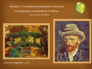 Módulo II – Formação da Sensibilidade Cultural e a
Transfiguração da Experiência: A Estética.
Ano Lectivo : 2013/2014
Área de Integração – 10º D
 