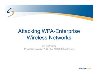 Attacking WPA-Enterprise
    Wireless Networks
                  By: Matt Neely
  Presented: March 17, 2010 at NEO InfoSec Forum
 
