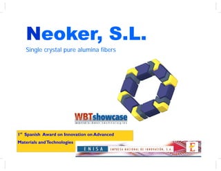 Neoker, S.L.
   Single crystal pure alumina fibers




1st Spanish Award on Innovation on Advanced
Materials and Technologies
 