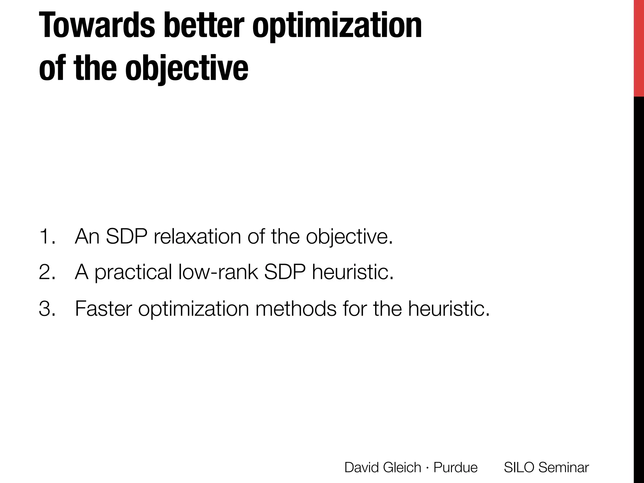Towards better optimization
of the objective
1.  An SDP relaxation of the objective.
2.  A practical low-rank SDP heuristic.
3.  Faster optimization methods for the heuristic.
SILO Seminar
David Gleich · Purdue 
 