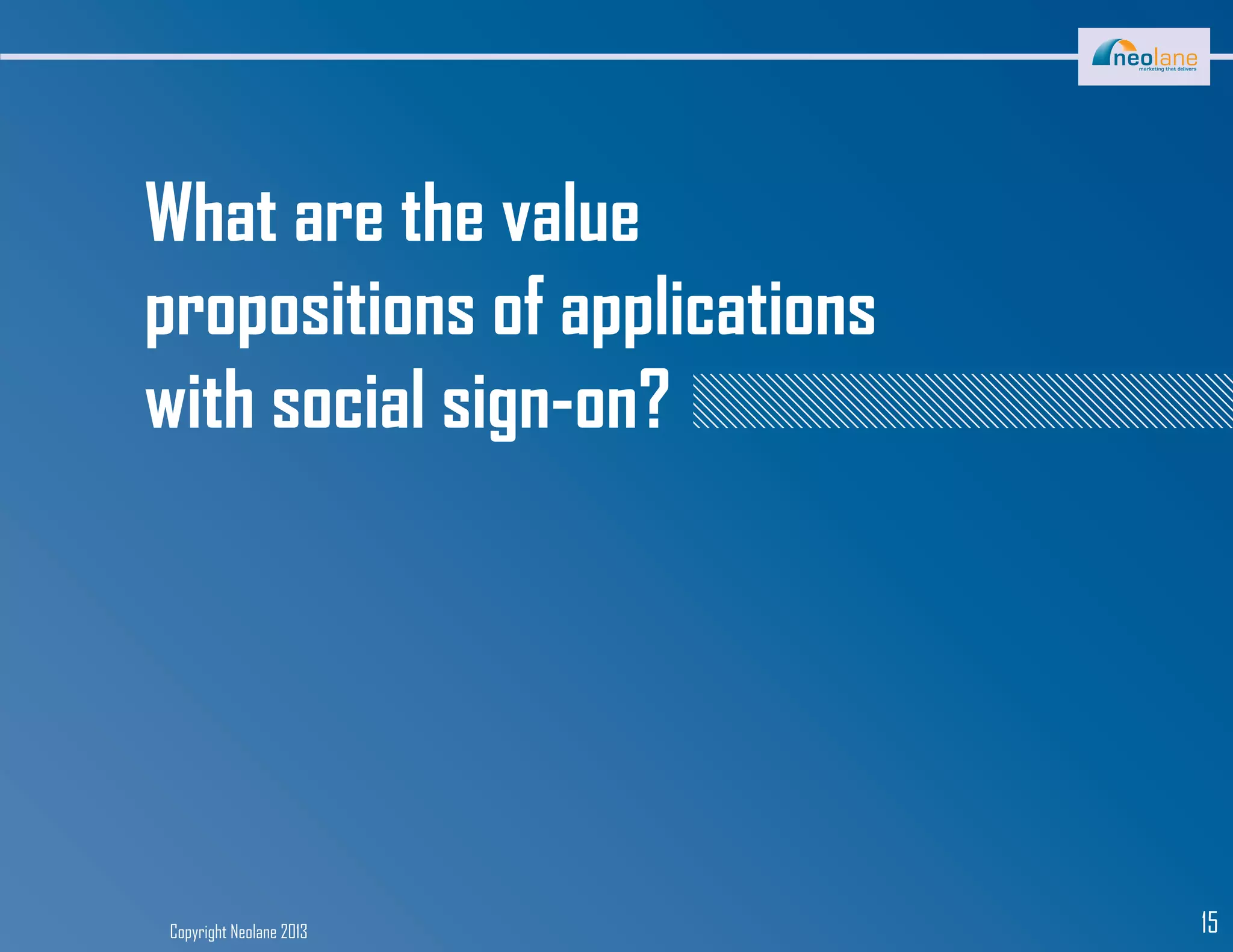 Copyright Neolane 2013 15
What are the value
propositions of applications
with social sign-on?
 