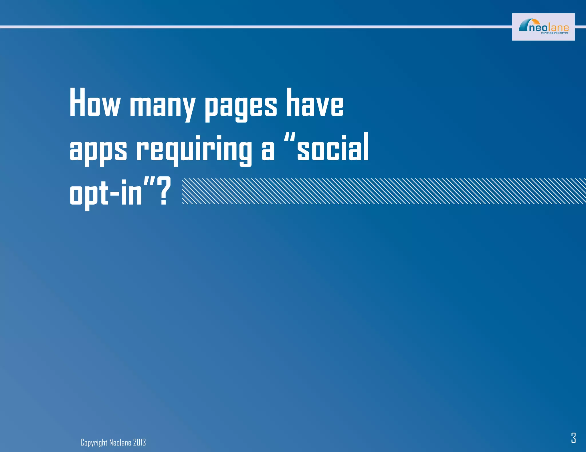 Copyright Neolane 2013 3
How many pages have
apps requiring a “social
opt-in”?
 